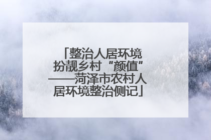 整治人居环境 扮靓乡村“颜值”——菏泽市农村人居环境整治侧记